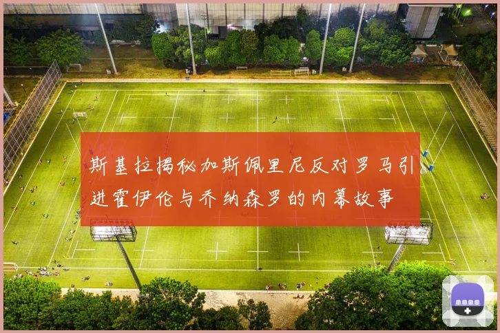 斯基拉揭秘加斯佩里尼反对罗马引进霍伊伦与乔纳森罗的内幕故事